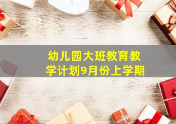 幼儿园大班教育教学计划9月份上学期