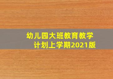 幼儿园大班教育教学计划上学期2021版