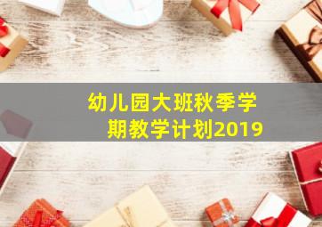 幼儿园大班秋季学期教学计划2019