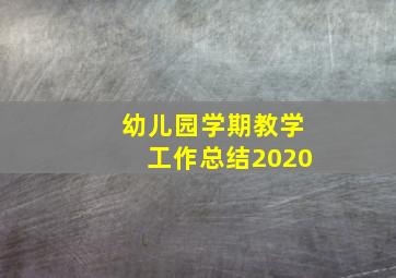 幼儿园学期教学工作总结2020