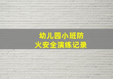 幼儿园小班防火安全演练记录