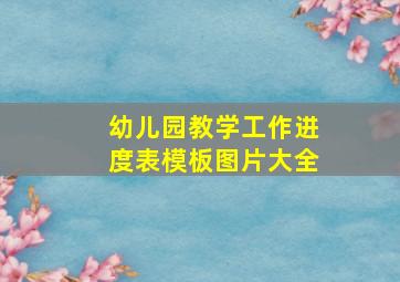 幼儿园教学工作进度表模板图片大全