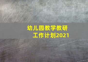 幼儿园教学教研工作计划2021