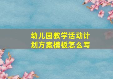 幼儿园教学活动计划方案模板怎么写