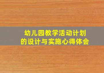 幼儿园教学活动计划的设计与实施心得体会