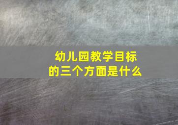 幼儿园教学目标的三个方面是什么