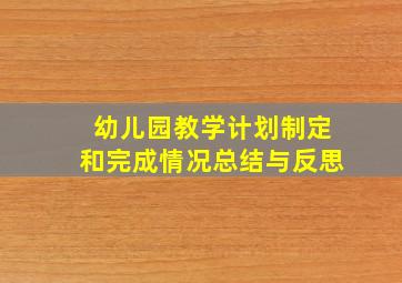 幼儿园教学计划制定和完成情况总结与反思