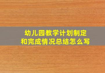 幼儿园教学计划制定和完成情况总结怎么写