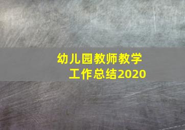 幼儿园教师教学工作总结2020