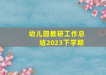 幼儿园教研工作总结2023下学期