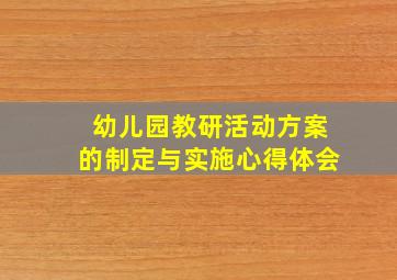 幼儿园教研活动方案的制定与实施心得体会