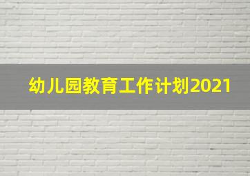 幼儿园教育工作计划2021