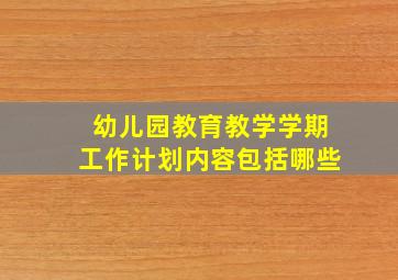 幼儿园教育教学学期工作计划内容包括哪些