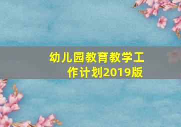 幼儿园教育教学工作计划2019版