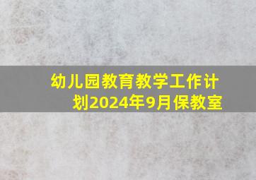 幼儿园教育教学工作计划2024年9月保教室