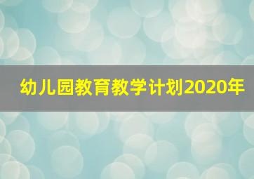 幼儿园教育教学计划2020年