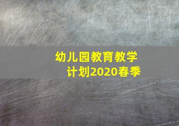 幼儿园教育教学计划2020春季