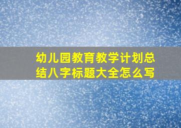 幼儿园教育教学计划总结八字标题大全怎么写