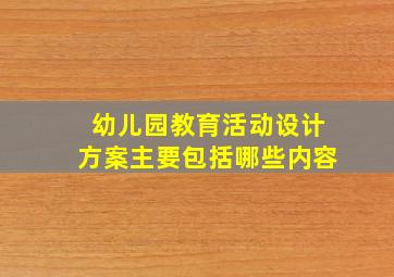 幼儿园教育活动设计方案主要包括哪些内容