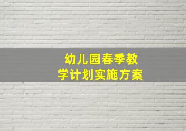 幼儿园春季教学计划实施方案