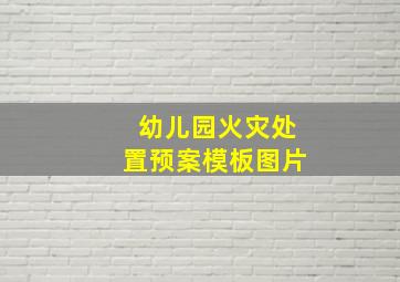 幼儿园火灾处置预案模板图片