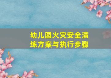 幼儿园火灾安全演练方案与执行步骤