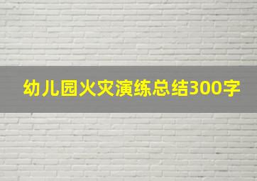 幼儿园火灾演练总结300字