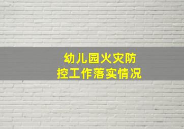 幼儿园火灾防控工作落实情况