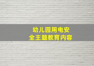 幼儿园用电安全主题教育内容