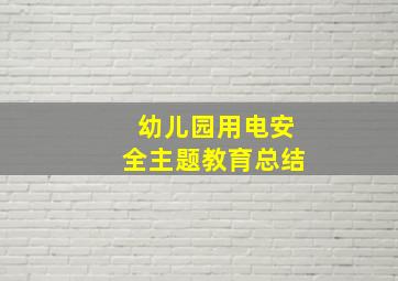 幼儿园用电安全主题教育总结