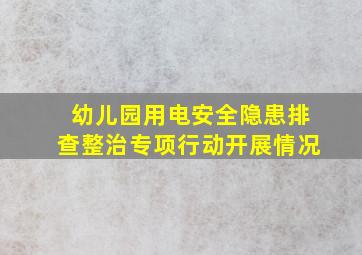 幼儿园用电安全隐患排查整治专项行动开展情况