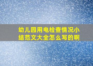 幼儿园用电检查情况小结范文大全怎么写的啊