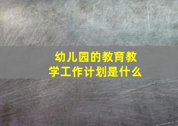 幼儿园的教育教学工作计划是什么