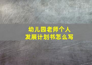 幼儿园老师个人发展计划书怎么写