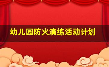 幼儿园防火演练活动计划