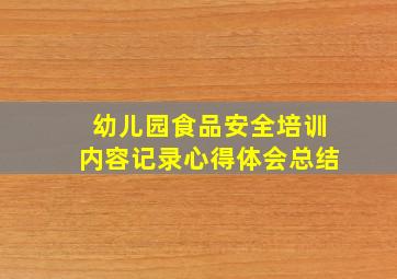 幼儿园食品安全培训内容记录心得体会总结