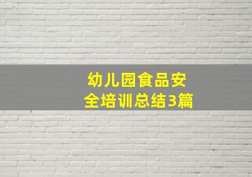 幼儿园食品安全培训总结3篇