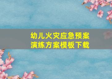 幼儿火灾应急预案演练方案模板下载