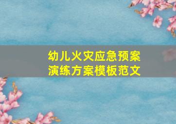 幼儿火灾应急预案演练方案模板范文