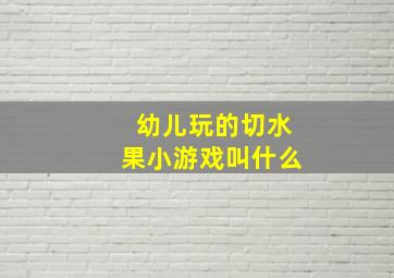 幼儿玩的切水果小游戏叫什么