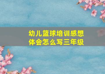 幼儿篮球培训感想体会怎么写三年级