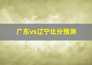 广东vs辽宁比分预测