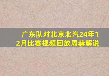 广东队对北京北汽24年12月比赛视频回放周赫解说