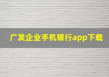 广发企业手机银行app下载