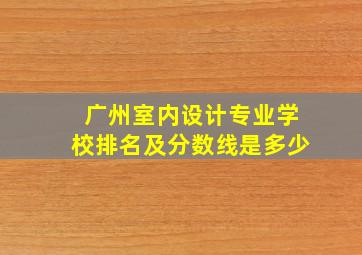 广州室内设计专业学校排名及分数线是多少