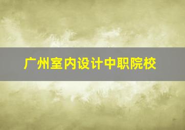 广州室内设计中职院校