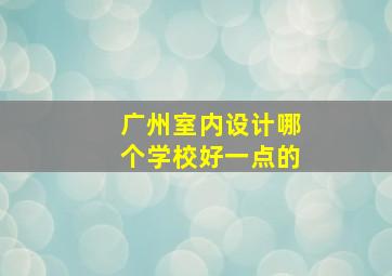 广州室内设计哪个学校好一点的