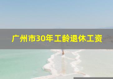 广州市30年工龄退休工资