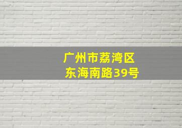 广州市荔湾区东海南路39号