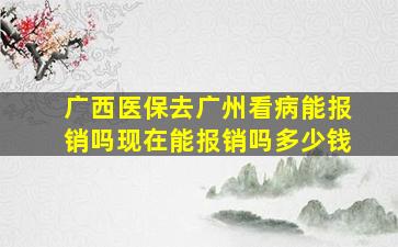 广西医保去广州看病能报销吗现在能报销吗多少钱